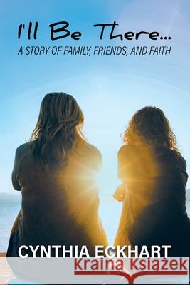 I'll Be There...: A Story of Family, Friends, and Faith Cynthia Eckhart 9781964982410 Quantum Discovery - książka