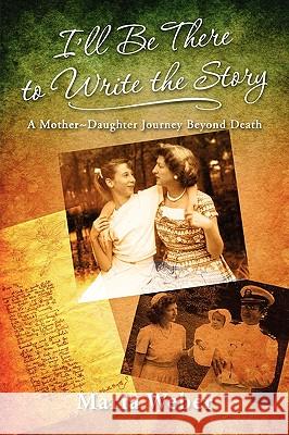 I'll Be There to Write the Story: A Mother-Daughter Journey Beyond Death Maria Ernst Weber 9780982630105 Pinon Valley Press - książka