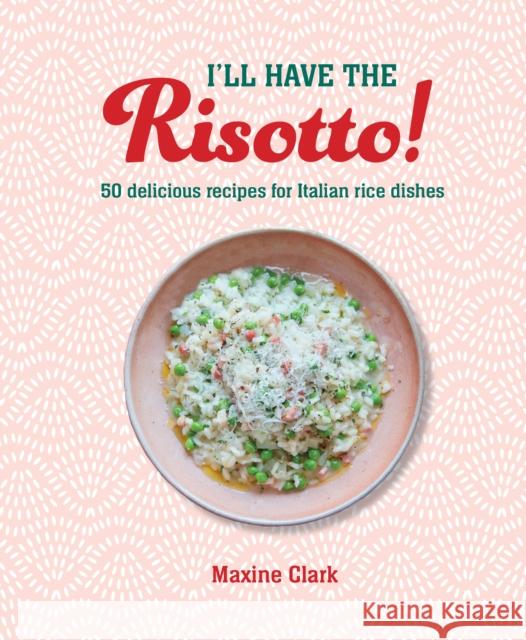 I'll Have the Risotto!: 50 Delicious Recipes for Italian Rice Dishes Maxine Clark 9781788795968 Ryland, Peters & Small Ltd - książka