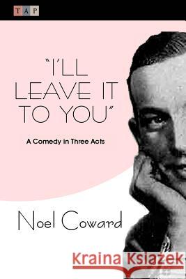 I'll Leave It To You: A Comedy in Three Acts Coward, Noel 9781507724057 Createspace - książka