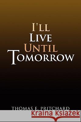 I'll Live Until Tomorrow Thomas E. Pritchard 9781441559012 Xlibris Corporation - książka