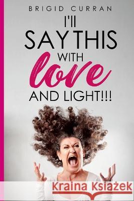 I\'ll Say This With Love and Light Brigid Curran 9781447844501 Lulu.com - książka