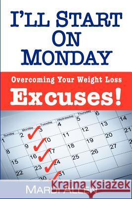 I'll Start on Monday: Overcoming Your Weight Loss Excuses! Mardi Allen 9781468000993 Createspace - książka