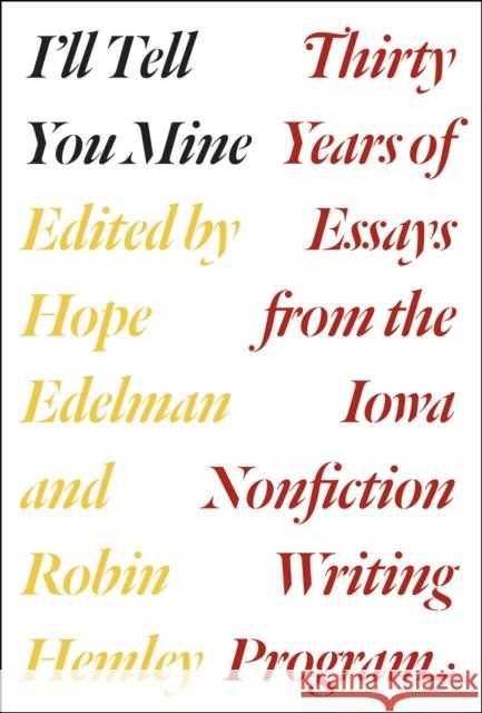 I'll Tell You Mine: Thirty Years of Essays from the Iowa Nonfiction Writing Program Hope Edelman Robin Hemley Robert Atwan 9780226306476 University of Chicago Press - książka