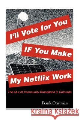 I'll Vote for You If You Make My Netflix Work!: The 5 A's of Community Broadband in Colorado Frank Ohrtman 9781479262663 Createspace - książka