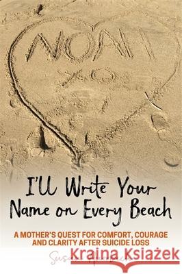 I'll Write Your Name on Every Beach: A Mother's Quest for Comfort, Courage and Clarity After Suicide Loss Susan Auerbach 9781785927584 Jessica Kingsley Publishers - książka