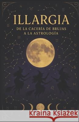 Illargia: de la cacer?a de brujas a la astrolog?a Stephanie Rodr?gue 9786310087955 Illargia - książka
