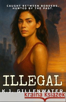 Illegal: A Ripped-From-The-Headlines Romantic Suspense K. J. Gillenwater 9781735720708 Kjb Writing Services, LLC - książka