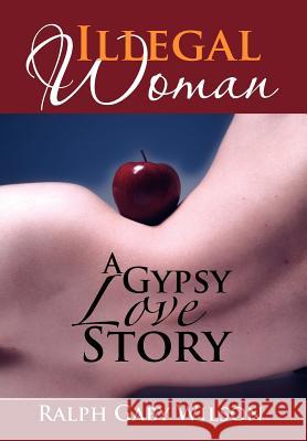 Illegal Woman: A Gypsy Love Story Wilson, Ralph Gaby 9781479734009 Xlibris Corporation - książka