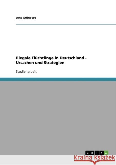 Illegale Flüchtlinge in Deutschland - Ursachen und Strategien Grünberg, Jens 9783638638210 Grin Verlag - książka