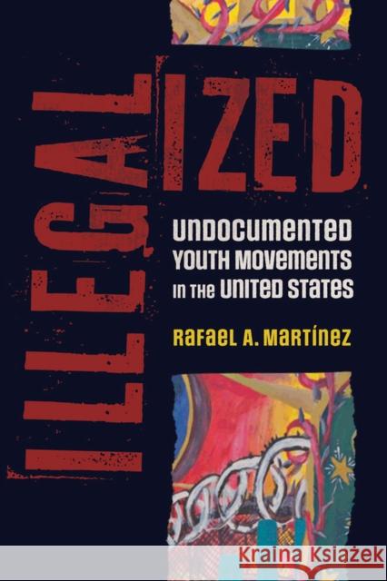 Illegalized: Undocumented Youth Movements in the United States Rafael A. Mart?nez 9780816548644 University of Arizona Press - książka