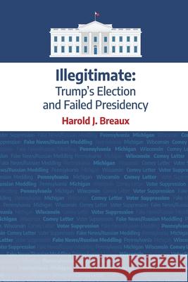 Illegitimate: : Trump's Election and Failed Presidency Harold J. Breaux Deborah Kevin Hanne Broter 9780578748672 Harold J. Breaux - książka