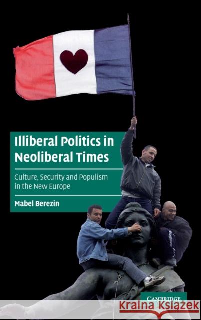 Illiberal Politics in Neoliberal Times: Culture, Security and Populism in the New Europe Berezin, Mabel 9780521839136 CAMBRIDGE UNIVERSITY PRESS - książka