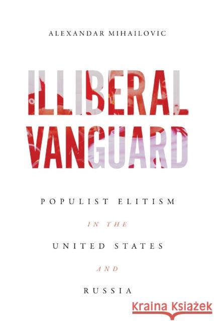 Illiberal Vanguard: Populist Elitism in the United States and Russia Alexandar Mihailovic 9780299340506 University of Wisconsin Press - książka