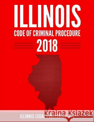 Illinois Code of Criminal Procedure 2018 LLC Illinoi 9781985763722 Createspace Independent Publishing Platform - książka