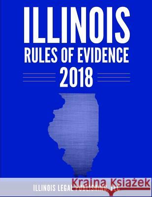 Illinois Rules of Evidence 2018 LLC Illinoi 9781985792302 Createspace Independent Publishing Platform - książka