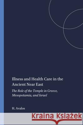 Illness and Health Care in the Ancient Near East: The Role of the Temple in Greece, Mesopotamia, and Israel Hector Avalos 9780788500985 Brill (JL) - książka