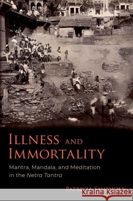 Illness and Immortality: Mantra, Mandala, and Meditation in the Netra Tantra Sauthoff, Patricia 9780197553268 Oxford University Press Inc - książka