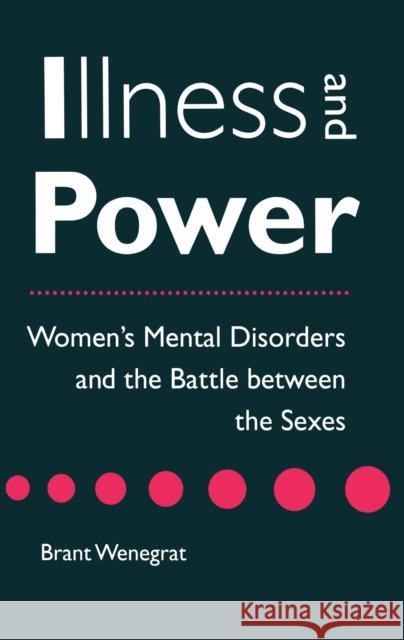 Illness and Power: Women's Mental Disorders and the Battle Between the Sexes Wenegrat, Brant 9780814793107 New York University Press - książka