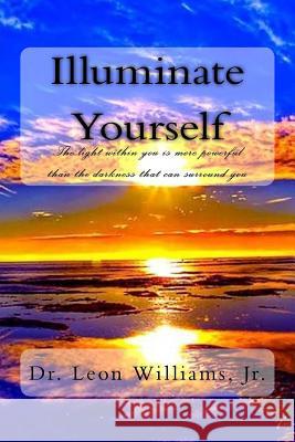 Illuminate Yourself: The Light Within You is More Powerful than the Darkness that can Surround You Williams Jr, Leon 9781726130028 Createspace Independent Publishing Platform - książka