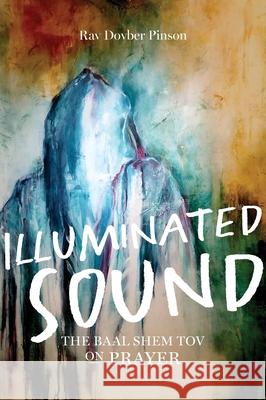 Illuminated Sound: The Baal Shem Tov on Prayer Dovber Pinson 9781736702611 Iyyun Publishing - książka