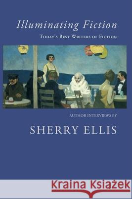 Illuminating Fiction: A Collection of Author Interviews with Today's Best Writers of Fiction Sherry Ellis Sherry Ellis 9781597090681 Red Hen Press - książka