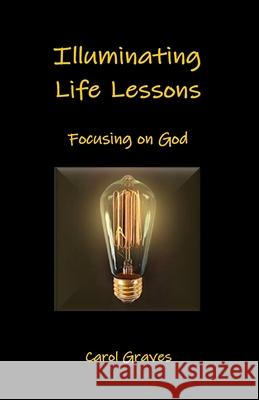 Illuminating Life Lessons: Focusing on God Carol Sue Graves 9780983084785 Fully in Focus - książka