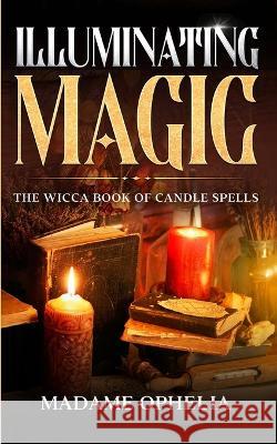 Illuminating Magic: The Wicca Book of Candle Spells Madame Ophelia   9781088213070 IngramSpark - książka