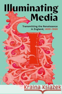 Illuminating Media: Transmitting the Renaissance in England, 1400-1550 Kathleen E. Kennedy 9781988111704 Concordia University Press - książka