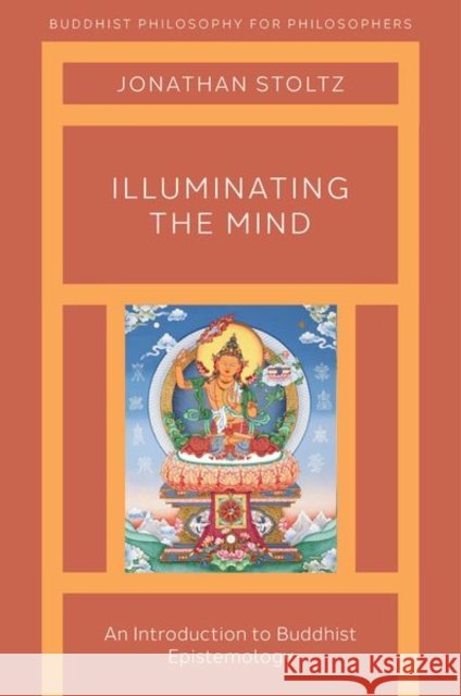 Illuminating the Mind: An Introduction to Buddhist Epistemology Jonathan Stoltz 9780190907549 Oxford University Press, USA - książka