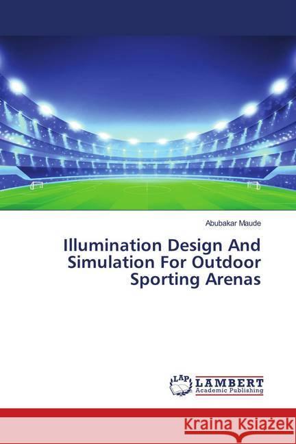 Illumination Design And Simulation For Outdoor Sporting Arenas Maude, Abubakar 9786139951574 LAP Lambert Academic Publishing - książka