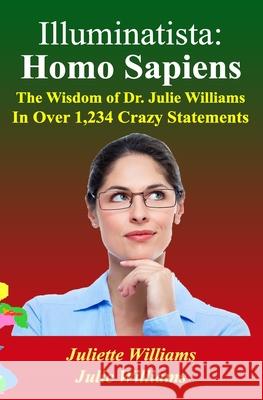 Illuminatista: Homo Sapiens: The Wisdom of Dr. Julie Williams, In Over 1,234 Crazy Statements Julie Williams Marie Guillaumes Juliette Williams 9781656780492 Independently Published - książka