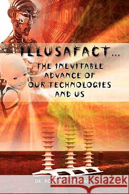 Illusafact.the Inevitable Advance of Our Technologies and Us Robert H. Schram 9781462865970 Xlibris Corporation - książka