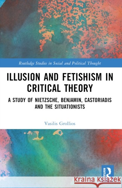 Illusion and Fetishism in Critical Theory: A Study of Nietzsche, Benjamin, Castoriadis and the Situationists Vasilis Grollios 9781032562728 Routledge - książka