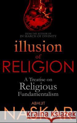 Illusion of Religion: A Treatise on Religious Fundamentalism Abhijit Naskar 9781547045402 Createspace Independent Publishing Platform - książka