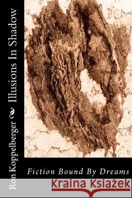 Illusions In Shadow: Fiction Bound By Dreams Koppelberger, Ron W. 9781478342908 Createspace Independent Publishing Platform - książka