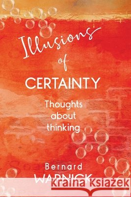Illusions of Certainty: thoughts about thinking Bernard John Warnick 9780645370508 Bernard Warnick - książka
