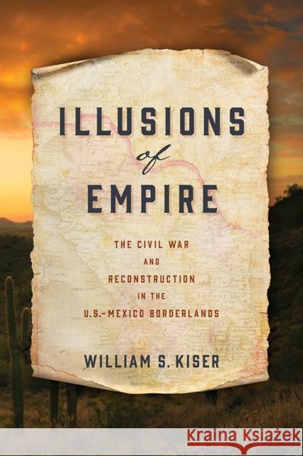 Illusions of Empire: The Civil War and Reconstruction in the U.S.-Mexico Borderlands  9780812253511 University of Pennsylvania Press - książka