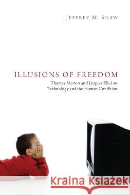 Illusions of Freedom: Thomas Merton and Jacques Ellul on Technology and the Human Condition Jeffrey M. Shaw 9780718893620 Lutterworth Press - książka