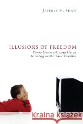 Illusions of Freedom: Thomas Merton and Jacques Ellul on Technology and the Human Condition Jeffrey M. Shaw 9781625640581 Pickwick Publications - książka