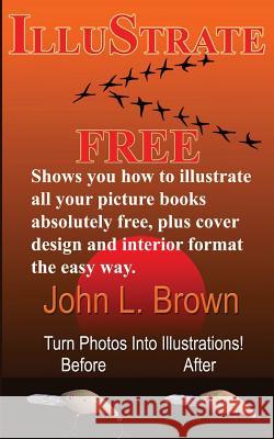 Illustrate Free: Shows you how to illustrate all your picture books absolutely free, plus cover design, and interior format, the easy w Brown, John L. 9781517114954 Createspace - książka