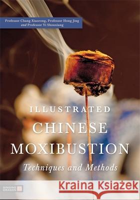 Illustrated Chinese Moxibustion Techniques and Methods Chang Xiaorong 9781848190870 Jessica Kingsley Publishers - książka