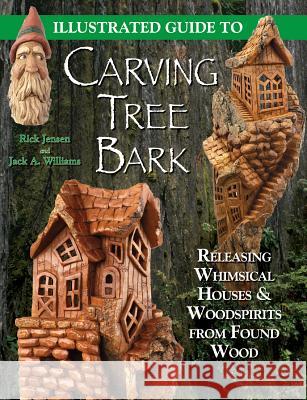 Illustrated Guide to Carving Tree Bark: Releasing Woodspirits and Whimsical Dwellings in Found Wood Rick Jensen, Jack A. Williams 9781565232181 Fox Chapel Publishing - książka