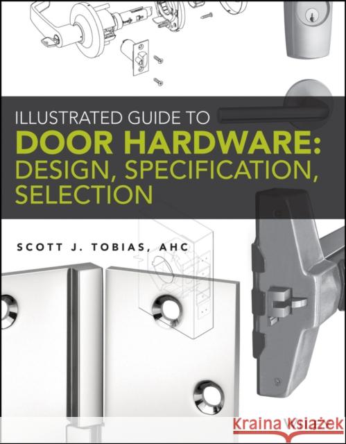 Illustrated Guide to Door Hardware: Design, Specification, Selection Scott Tobias   9781118112618 John Wiley & Sons Inc - książka