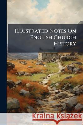 Illustrated Notes on English Church History ... Anonymous 9781144658296  - książka