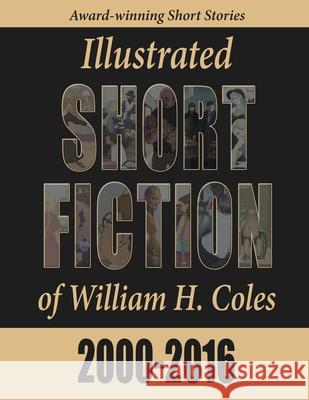 Illustrated Short Fiction of William H. Coles 2000-2016 William H. Coles Peter Healy 9780997672923 Storyinliteraryfiction.com - książka