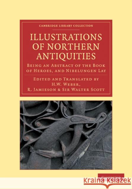 Illustrations of Northern Antiquities from the Earlier Teutonic and Scandinavian Romances: Being an Abstract of the Book of Heroes, and Nibelungen Lay Weber, Henry William 9781108034807 Cambridge University Press - książka