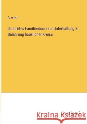 Illustrirtes Familienbuch zur Unterhaltung & Belehrung h?uslicher Kreise Anonym 9783382004620 Anatiposi Verlag - książka