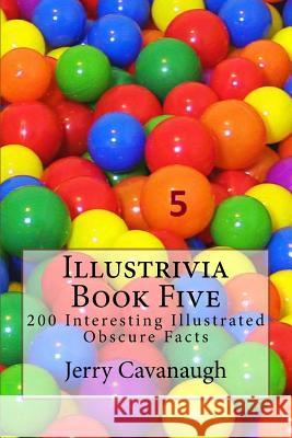 Illustrivia - Book Five: 200 Interesting Illustrated Obscure Facts Jerry Cavanaugh 9781976071430 Createspace Independent Publishing Platform - książka