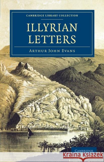 Illyrian Letters: A Revised Selection of Correspondence from the Illyrian Provinces of Bosnia, Herzegovina, Montenegro, Albania, Dalmati Evans, Arthur John 9781108060967 Cambridge University Press - książka